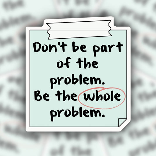 be the whole problem sticker - waterproof sticker - trendy sticker - funny sticker - RF Design Company